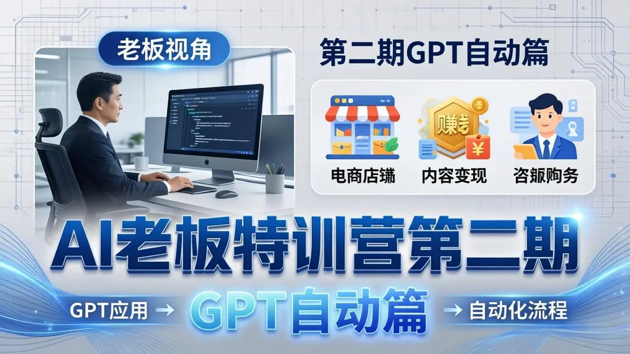AI老板特训营第二期GPT自动篇:GPT应用+赚钱案例+自动化流程,老板AI降本增效课-知峰社