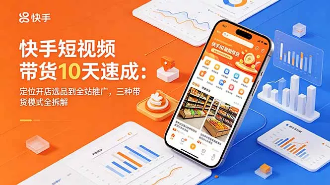 快手短视频带货10天速成:定位开店选品到全站推广,三种带货模式全拆解-知峰社
