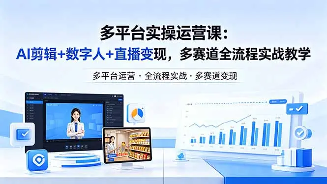 某团队多平台实操运营课-更新26年4月20:AI剪辑+数字人+直播变现,多赛道全流程实战教学-知峰社