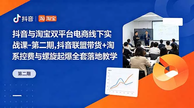 抖音与淘宝双平台电商线下实战课-第二期,抖音联盟带货+淘系控费与螺旋起爆全套落地教学-知峰社