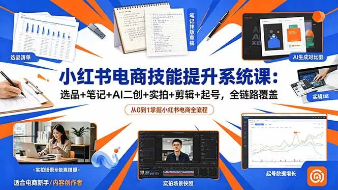 小红书电商技能提升系统课:选品+笔记+AI二创+实拍+剪辑+起号,全链路覆盖-知峰社