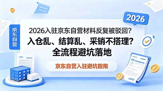 2026入驻京东自营材料反复被驳回?入仓乱、结算乱、采销不搭理?全流程避坑落地-知峰社