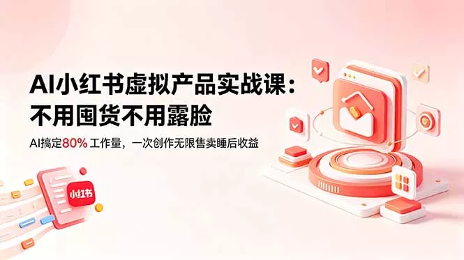AI小红书虚拟产品实战课-更新:不用囤货不用露脸,AI搞定80%工作量,一次创作无限售卖睡后收益-知峰社
