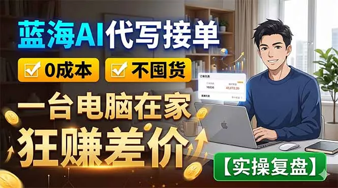 蓝海AI代写接单:0成本不囤货,一台电脑在家狂赚差价【实操复盘】-知峰社