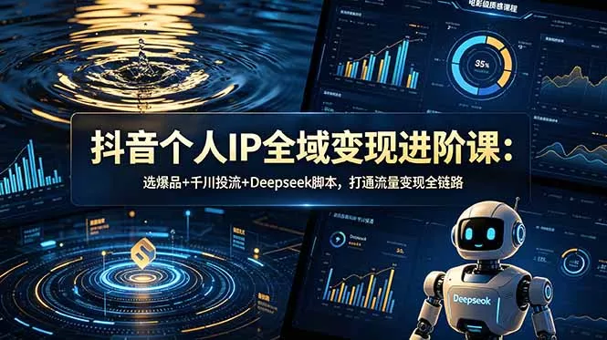 抖音个人IP全域变现进阶课-更新26年6月:选爆品+千川投流+Deepseek脚本,打通流量变现全链路-知峰社