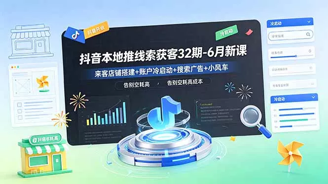 抖音本地推线索获客32期-6月新课:来客店铺搭建+账户冷启动+搜索广告+小风车,告别空耗高成本-知峰社