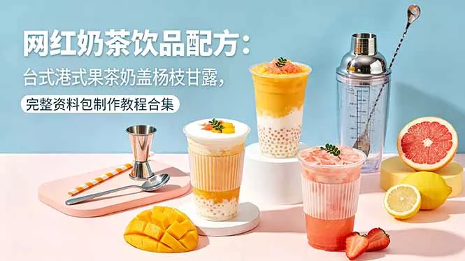 网红奶茶饮品配方:台式港式果茶奶盖杨枝甘露,完整资料包制作教程合集-知峰社