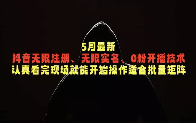 5月最新抖音无限注册、无限实名、0粉开播技术,认真看完现场就能开始操作,适合批量矩阵-知峰社