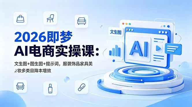 2026即梦AI电商实操课:文生图+图生图+提示词,服装饰品家具美妆多类目降本增效-知峰社