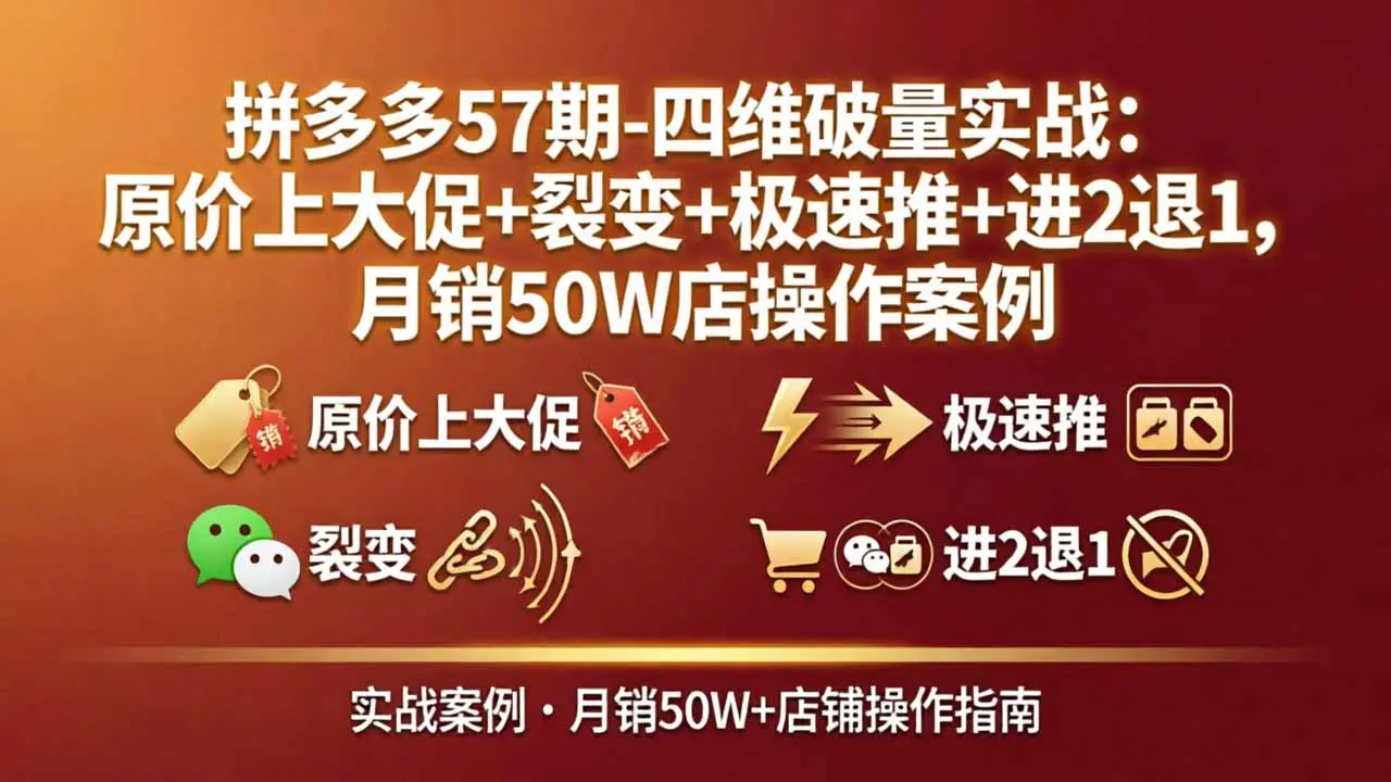 拼多多57期-四维破量实战:原价上大促+裂变+极速推+进2退1,月销50W店操作案例-知峰社
