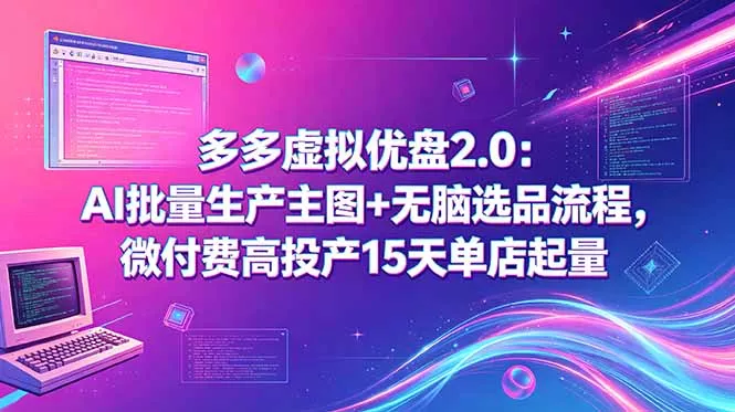 多多虚拟优盘2.0:AI批量生产主图+无脑选品流程,微付费高投产15天单店起量-知峰社