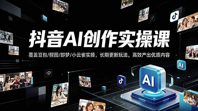 抖音AI创作变现课,覆盖豆包/醒图/即梦/小云雀实操,长期更新玩法,高效产出优质内容-知峰社