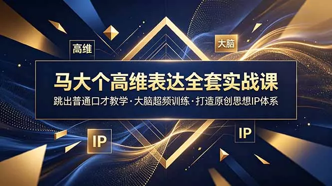 马大个高维表达全套实战课,跳出普通口才教学,大脑超频训练打造原创思想IP体系-知峰社
