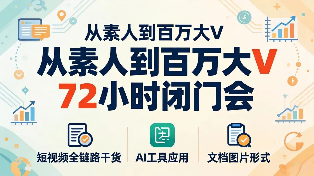 从素人到百万大V 72小时闭门会:短视频全链路干货+AI工具应用,文档图片形式轻松学变现-知峰社