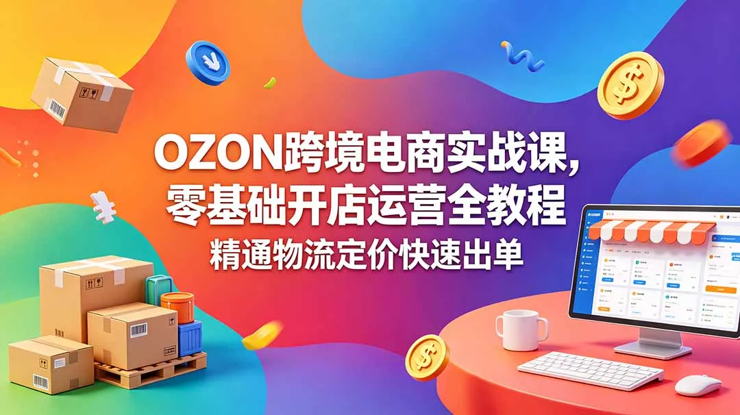 OZON 跨境电商实战课,零基础开店运营全教程,精通物流定价快速出单-知峰社