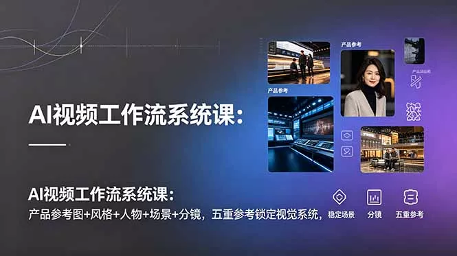 AI视频工作流系统课:产品参考图+风格+人物+场景+分镜,五重参考锁定视觉系统,稳定产出高质量视频-知峰社