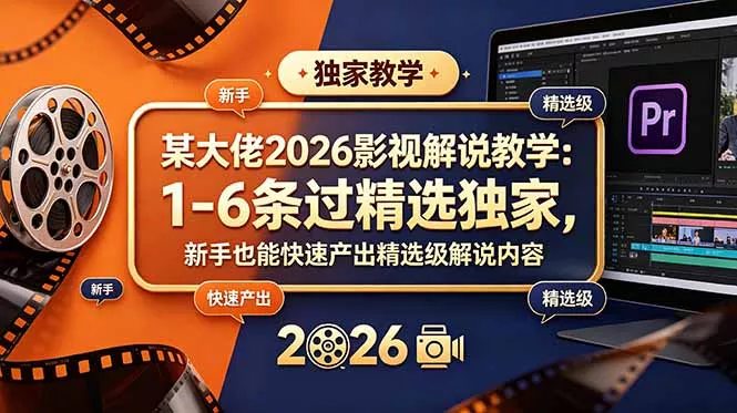 某大佬2026影视解说教学:1-6条过精选独家,新手也能快速产出精选级解说内容-知峰社