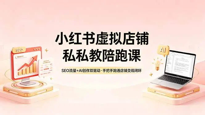 小红书虚拟店铺私教陪跑课,SEO流量+AI创作双驱动,手把手跑通店铺变现闭环-知峰社