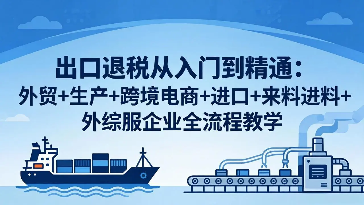 出口退税从入门到精通:外贸+生产+跨境电商+进口+来料进料+外综服企业全流程教学-知峰社