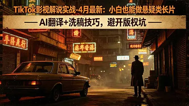 TikTok影视解说实战-4月最新:小白也能做悬疑类长片,AI翻译+洗稿技巧,避开版权坑-知峰社
