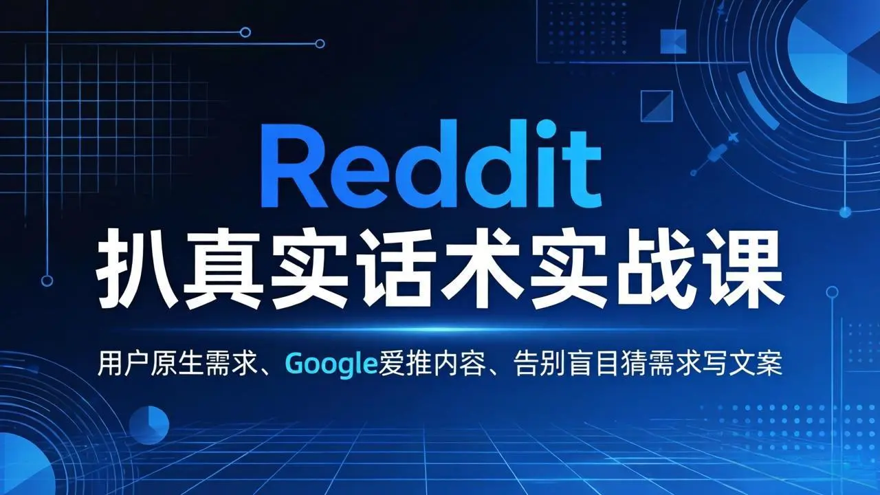 Reddit 扒真实话术实战课:用用户原生需求做 Google 爱推内容,告别盲目猜需求写文案-知峰研习社