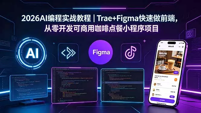 2026AI编程实战教程|Trae+Figma快速做前端,从零开发可商用咖啡点餐小程序项目-知峰社